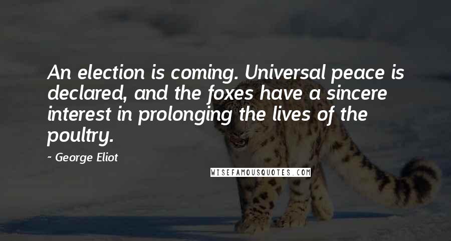 George Eliot Quotes: An election is coming. Universal peace is declared, and the foxes have a sincere interest in prolonging the lives of the poultry.