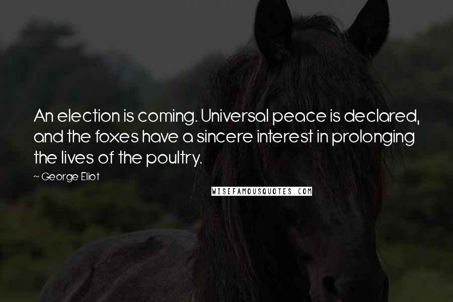 George Eliot Quotes: An election is coming. Universal peace is declared, and the foxes have a sincere interest in prolonging the lives of the poultry.