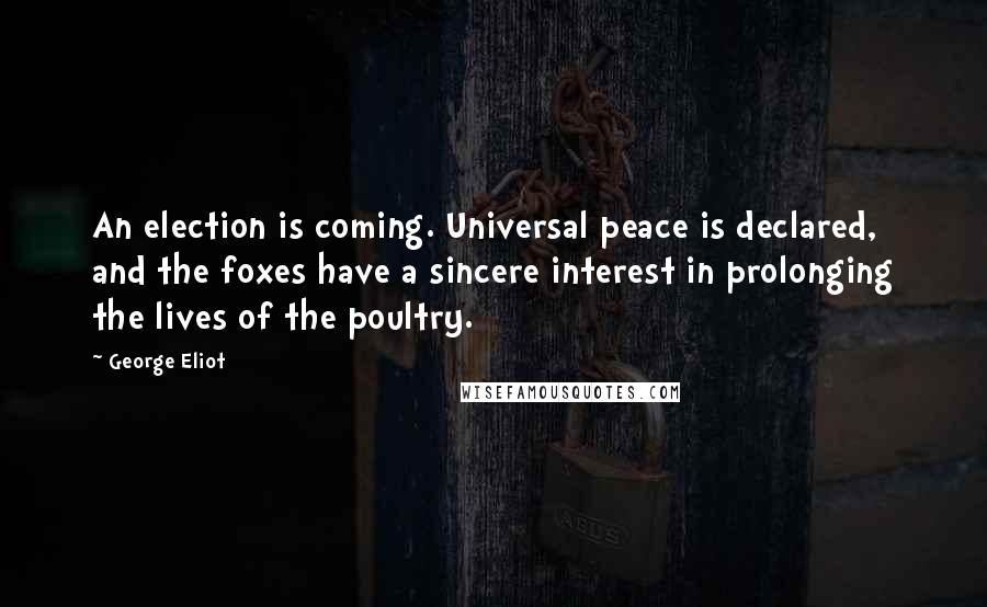 George Eliot Quotes: An election is coming. Universal peace is declared, and the foxes have a sincere interest in prolonging the lives of the poultry.