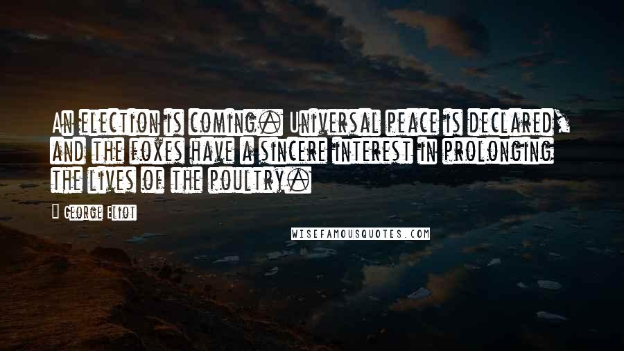 George Eliot Quotes: An election is coming. Universal peace is declared, and the foxes have a sincere interest in prolonging the lives of the poultry.