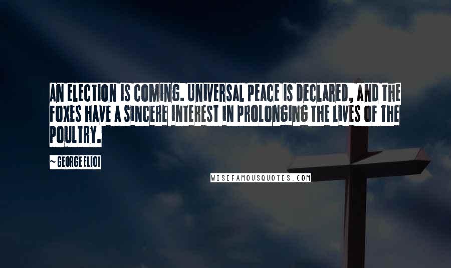 George Eliot Quotes: An election is coming. Universal peace is declared, and the foxes have a sincere interest in prolonging the lives of the poultry.