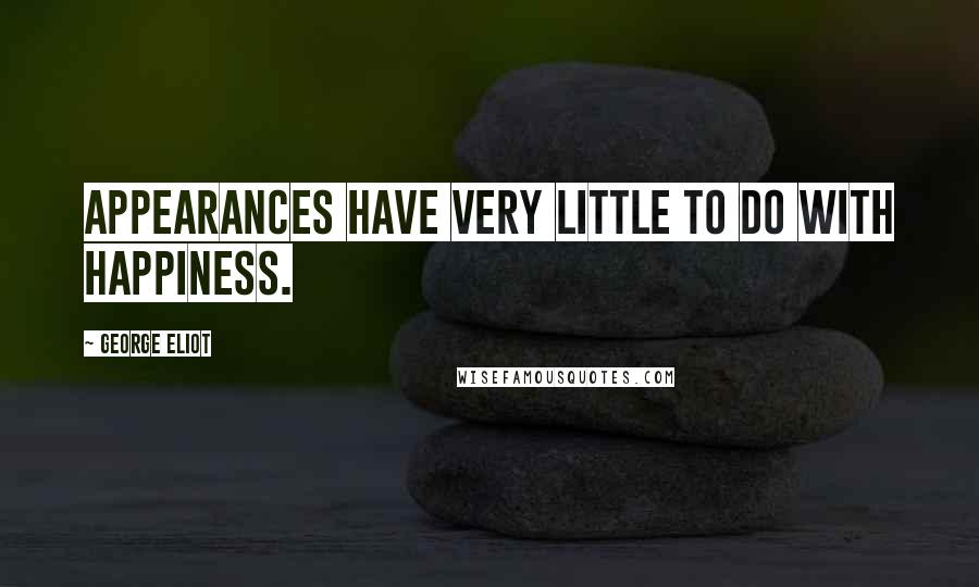 George Eliot Quotes: Appearances have very little to do with happiness.