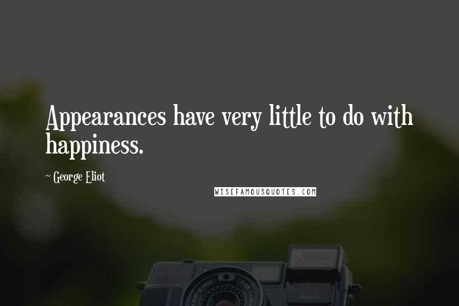 George Eliot Quotes: Appearances have very little to do with happiness.