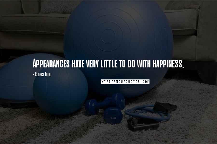 George Eliot Quotes: Appearances have very little to do with happiness.