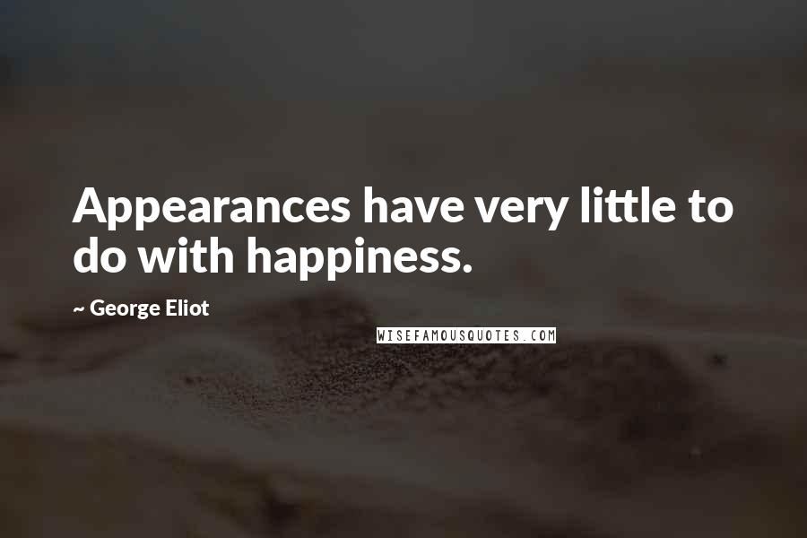 George Eliot Quotes: Appearances have very little to do with happiness.