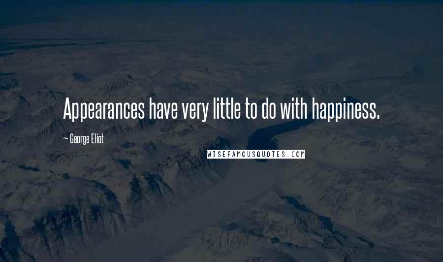 George Eliot Quotes: Appearances have very little to do with happiness.