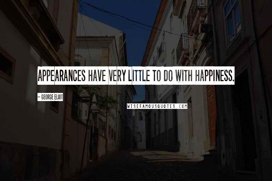 George Eliot Quotes: Appearances have very little to do with happiness.