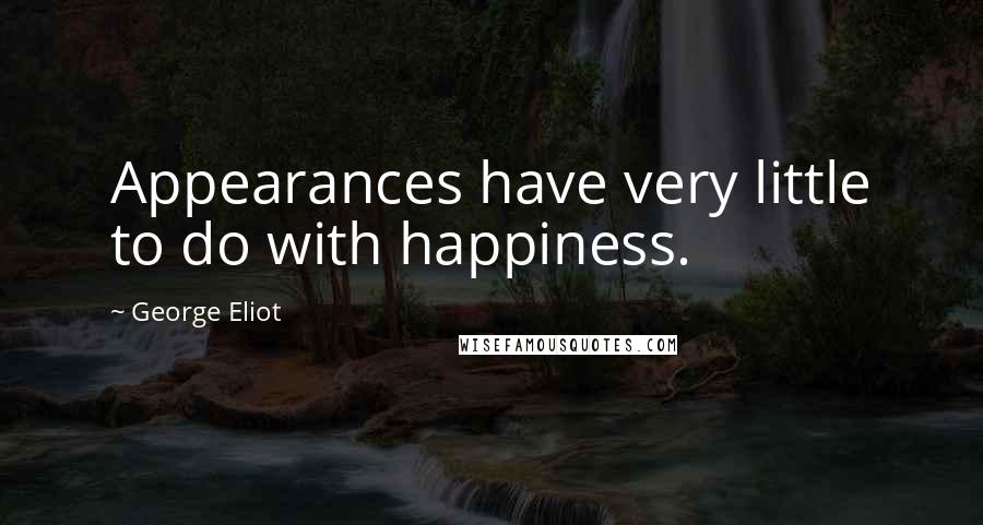 George Eliot Quotes: Appearances have very little to do with happiness.