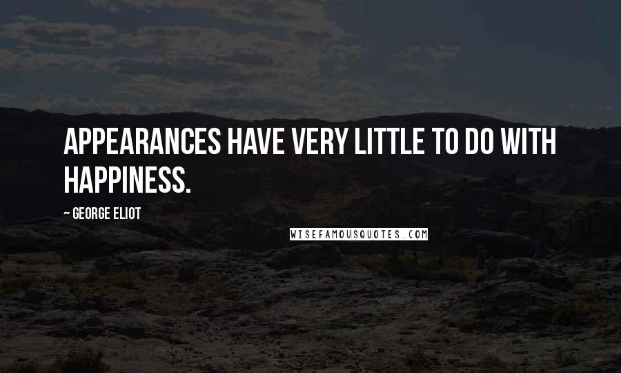 George Eliot Quotes: Appearances have very little to do with happiness.