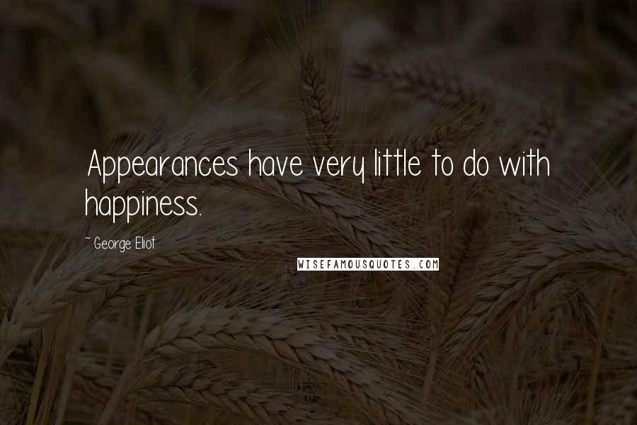 George Eliot Quotes: Appearances have very little to do with happiness.