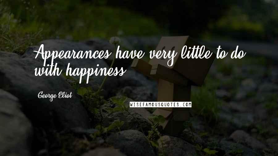 George Eliot Quotes: Appearances have very little to do with happiness.