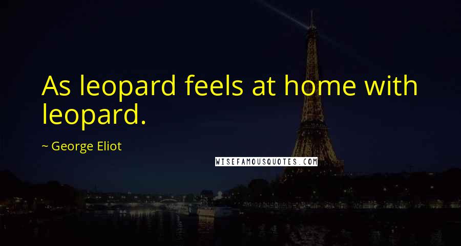 George Eliot Quotes: As leopard feels at home with leopard.