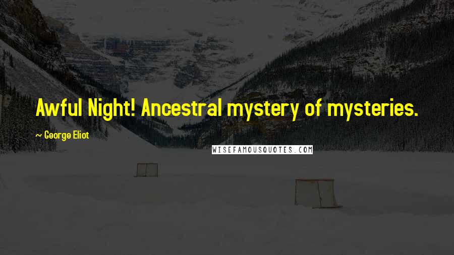 George Eliot Quotes: Awful Night! Ancestral mystery of mysteries.