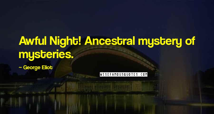 George Eliot Quotes: Awful Night! Ancestral mystery of mysteries.