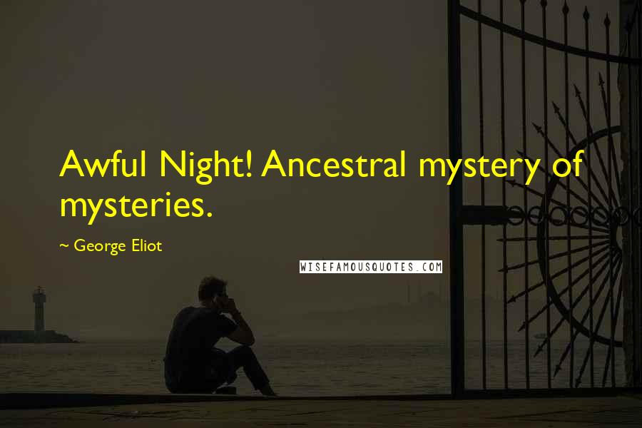 George Eliot Quotes: Awful Night! Ancestral mystery of mysteries.