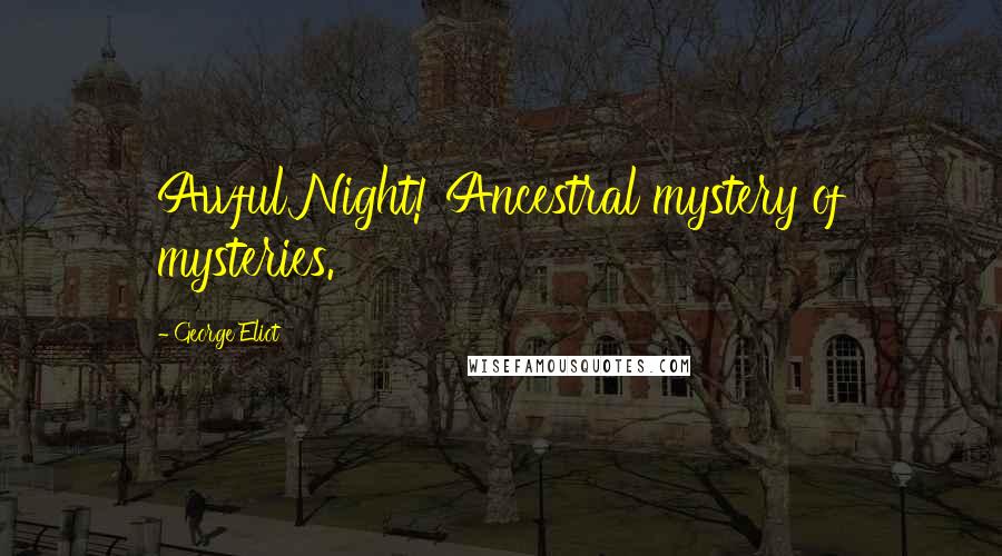 George Eliot Quotes: Awful Night! Ancestral mystery of mysteries.