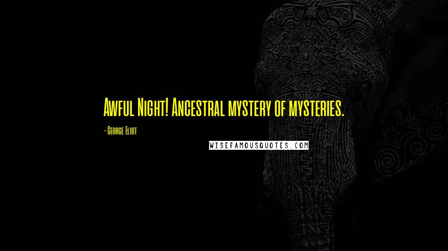 George Eliot Quotes: Awful Night! Ancestral mystery of mysteries.