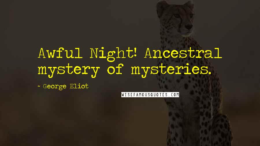 George Eliot Quotes: Awful Night! Ancestral mystery of mysteries.