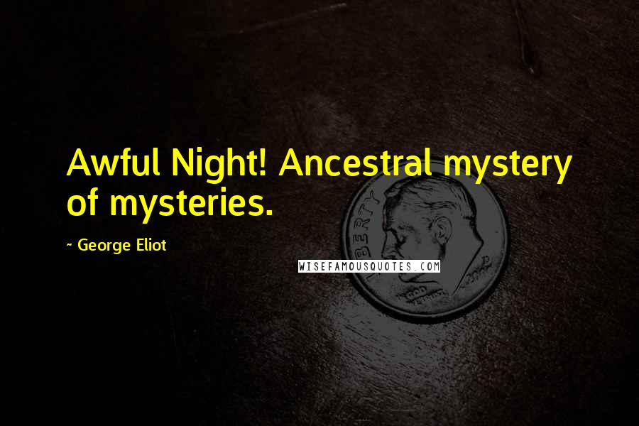 George Eliot Quotes: Awful Night! Ancestral mystery of mysteries.