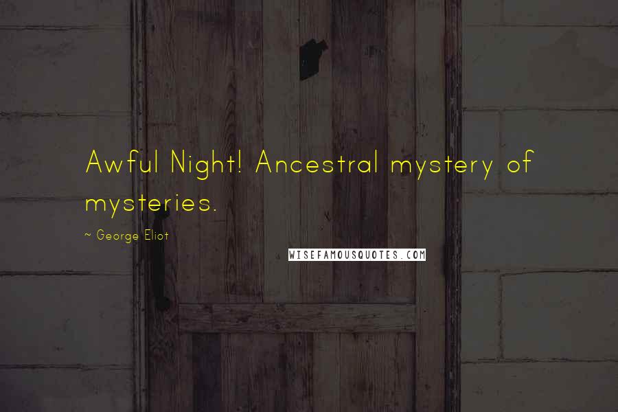 George Eliot Quotes: Awful Night! Ancestral mystery of mysteries.