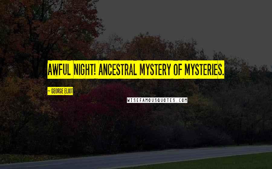 George Eliot Quotes: Awful Night! Ancestral mystery of mysteries.