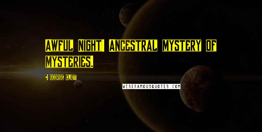 George Eliot Quotes: Awful Night! Ancestral mystery of mysteries.