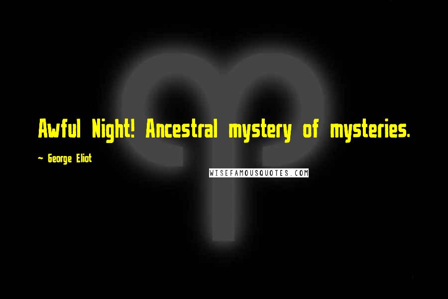 George Eliot Quotes: Awful Night! Ancestral mystery of mysteries.