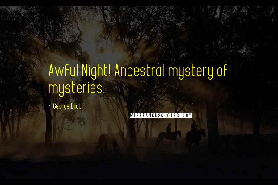 George Eliot Quotes: Awful Night! Ancestral mystery of mysteries.