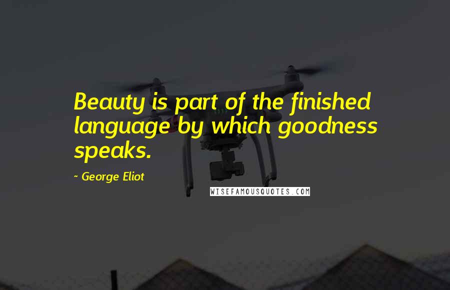 George Eliot Quotes: Beauty is part of the finished language by which goodness speaks.