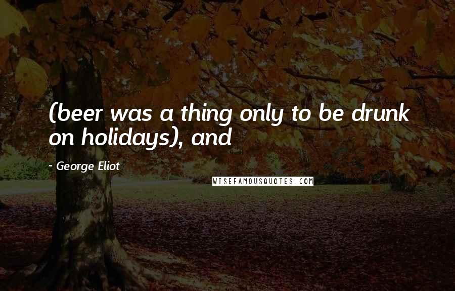 George Eliot Quotes: (beer was a thing only to be drunk on holidays), and