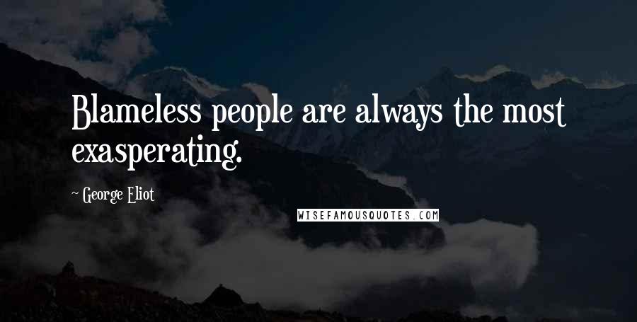 George Eliot Quotes: Blameless people are always the most exasperating.