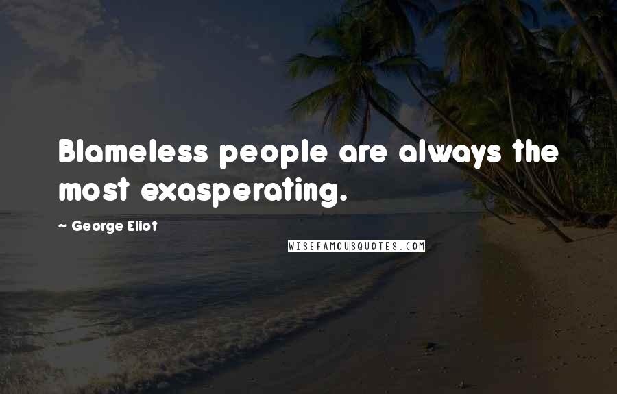 George Eliot Quotes: Blameless people are always the most exasperating.