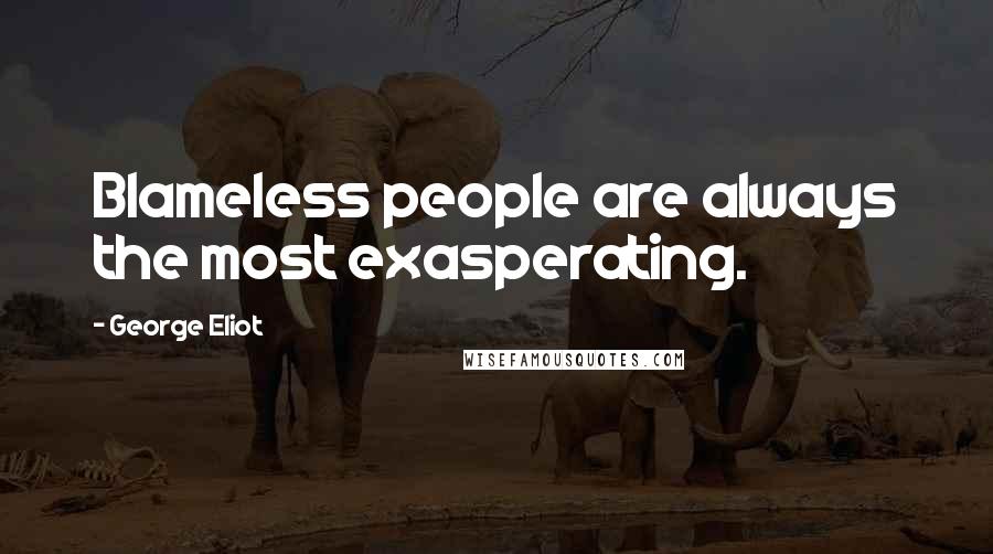 George Eliot Quotes: Blameless people are always the most exasperating.