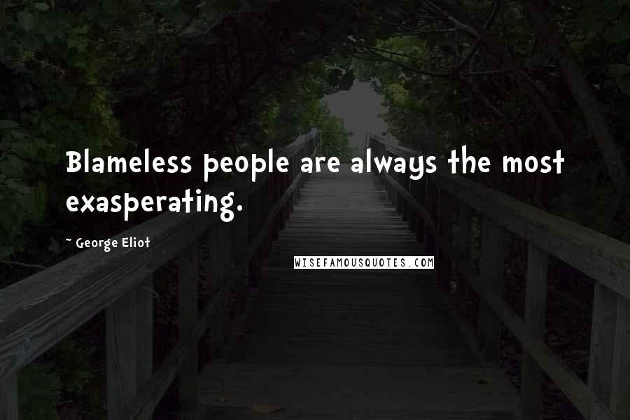 George Eliot Quotes: Blameless people are always the most exasperating.