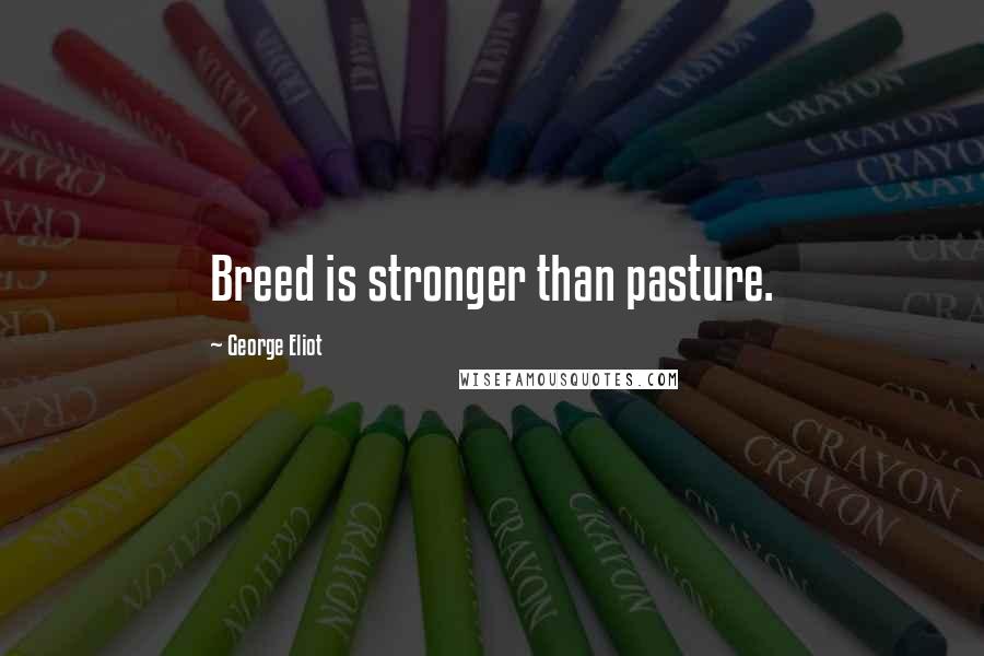 George Eliot Quotes: Breed is stronger than pasture.