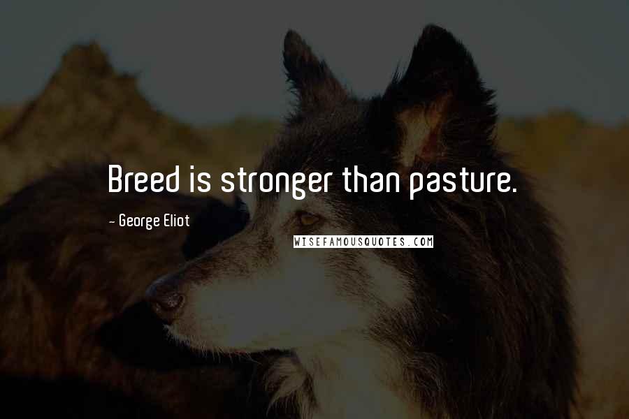 George Eliot Quotes: Breed is stronger than pasture.