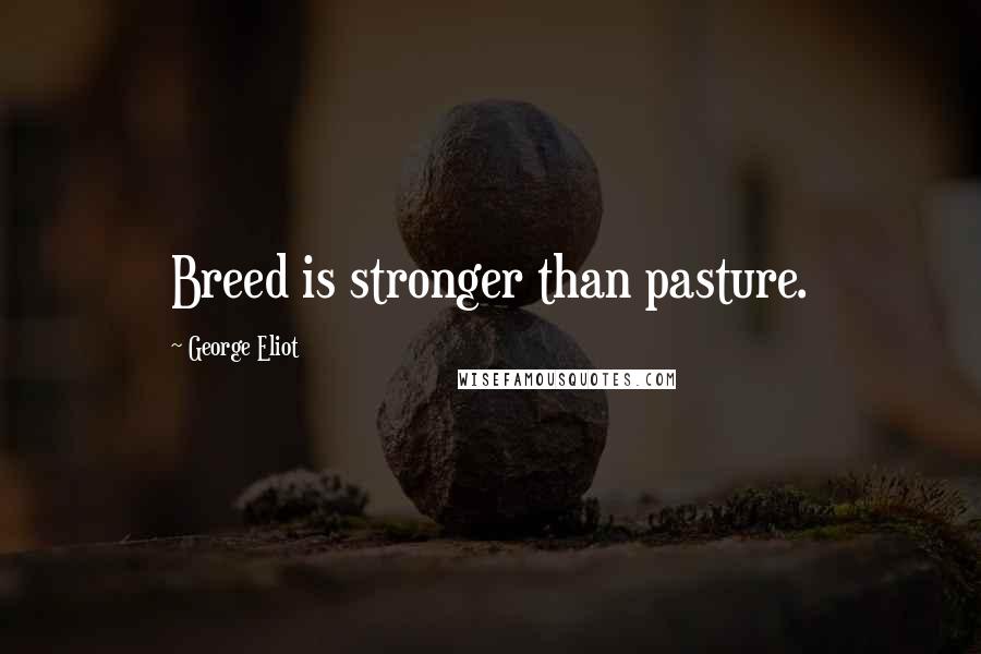 George Eliot Quotes: Breed is stronger than pasture.