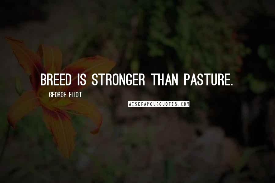 George Eliot Quotes: Breed is stronger than pasture.