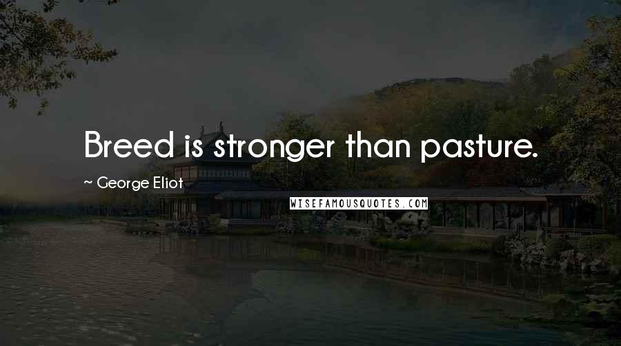 George Eliot Quotes: Breed is stronger than pasture.