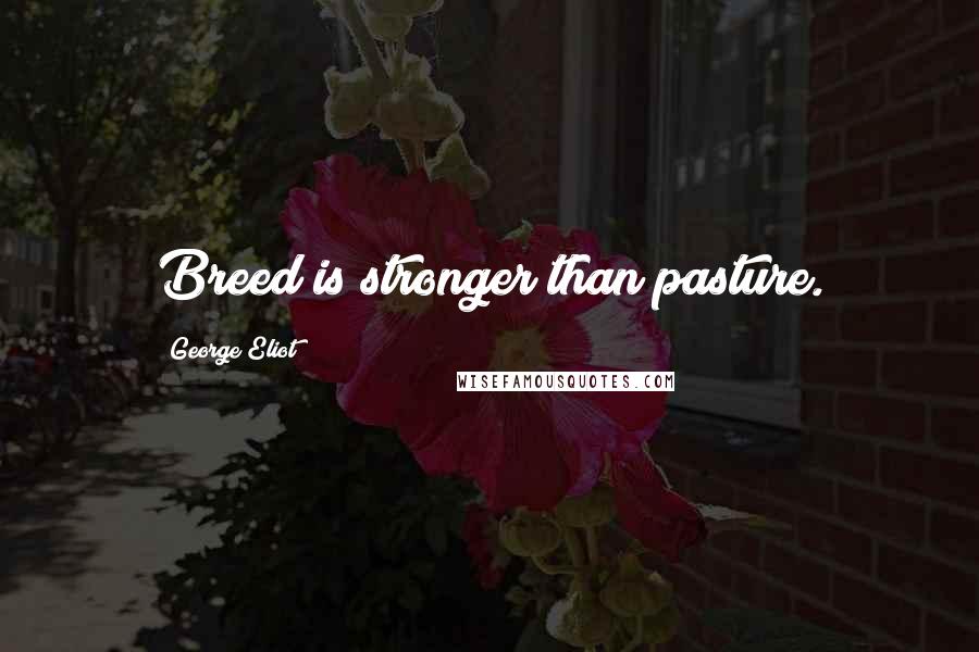 George Eliot Quotes: Breed is stronger than pasture.