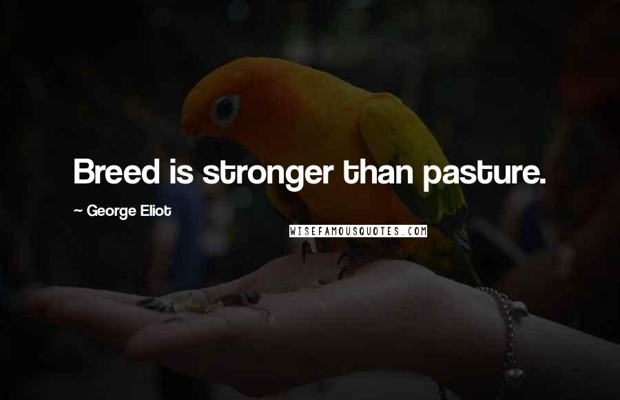 George Eliot Quotes: Breed is stronger than pasture.