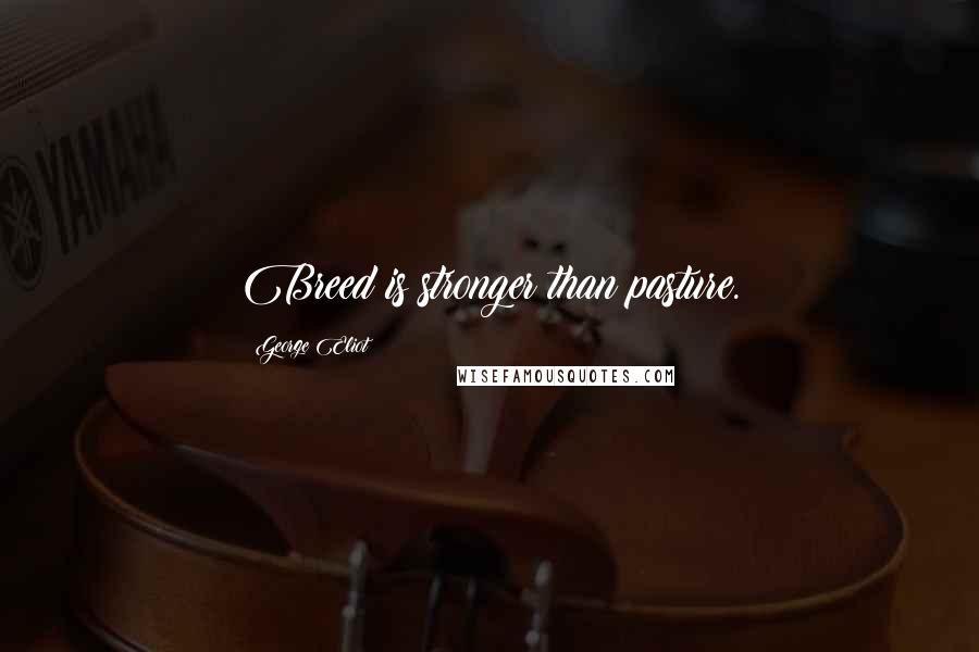 George Eliot Quotes: Breed is stronger than pasture.