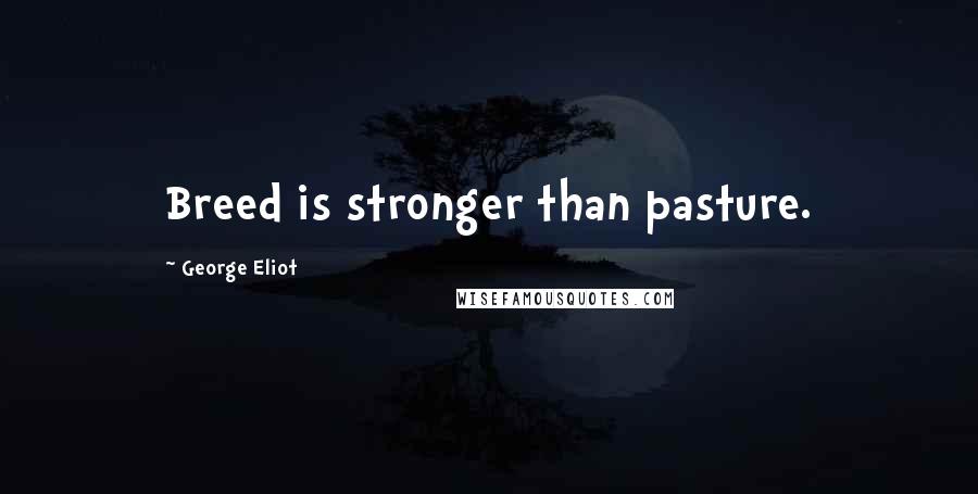 George Eliot Quotes: Breed is stronger than pasture.