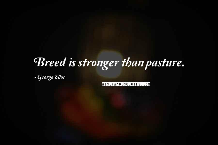 George Eliot Quotes: Breed is stronger than pasture.