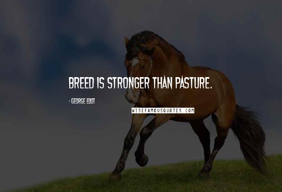 George Eliot Quotes: Breed is stronger than pasture.