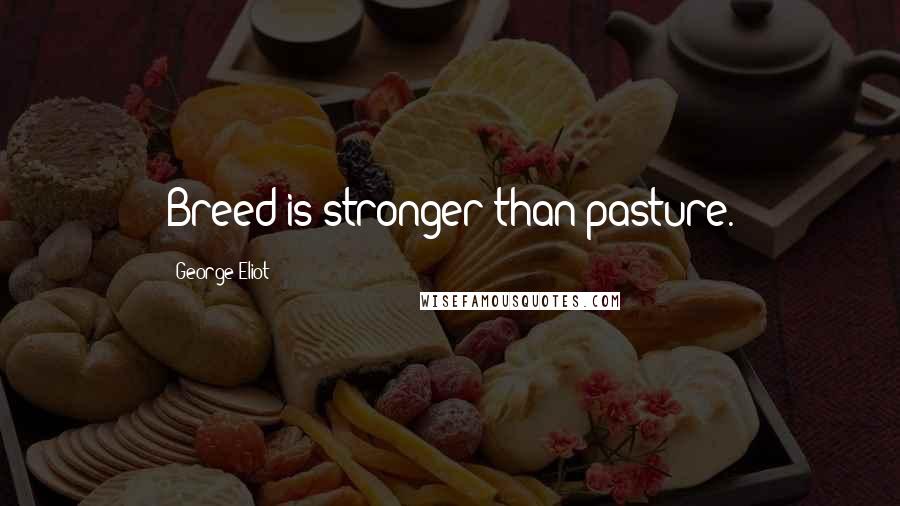 George Eliot Quotes: Breed is stronger than pasture.