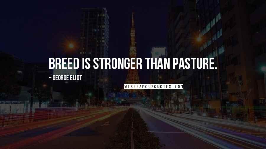 George Eliot Quotes: Breed is stronger than pasture.