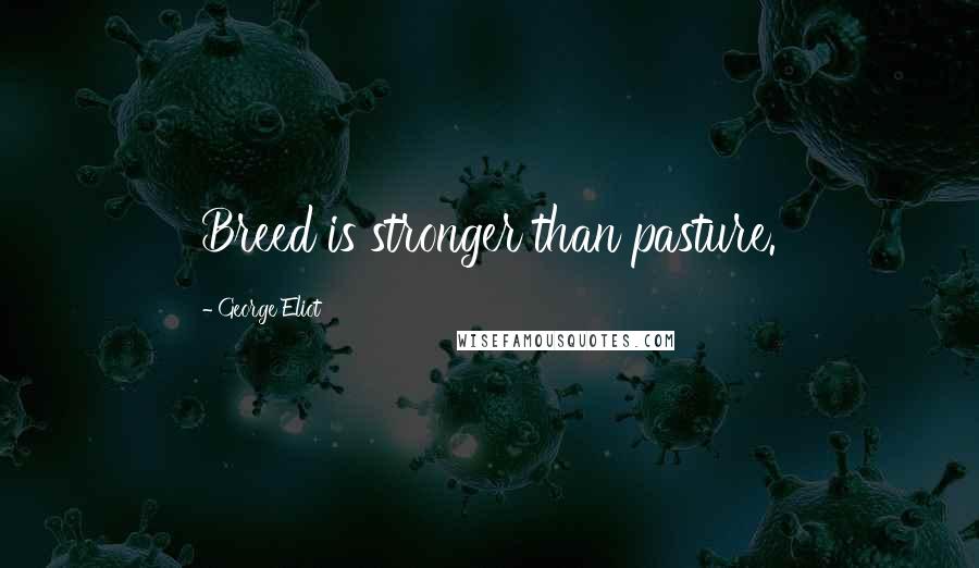 George Eliot Quotes: Breed is stronger than pasture.