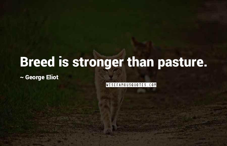 George Eliot Quotes: Breed is stronger than pasture.
