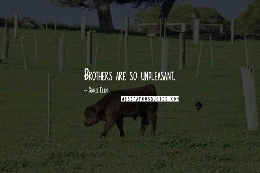 George Eliot Quotes: Brothers are so unpleasant.